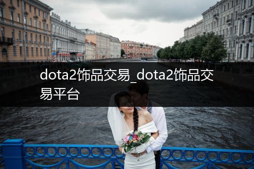 dota2饰品交易_dota2饰品交易平台