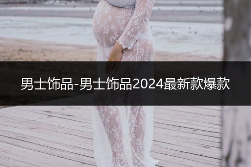 男士饰品-男士饰品2024最新款爆款