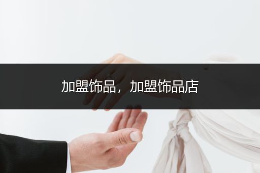 加盟饰品，加盟饰品店