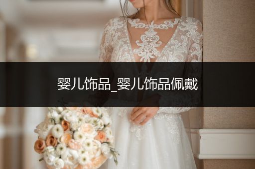 婴儿饰品_婴儿饰品佩戴