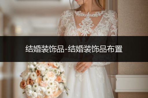 结婚装饰品-结婚装饰品布置