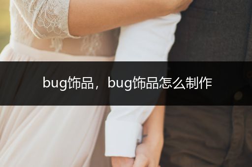 bug饰品，bug饰品怎么制作