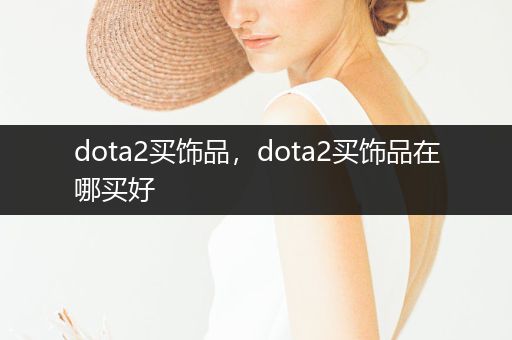 dota2买饰品，dota2买饰品在哪买好