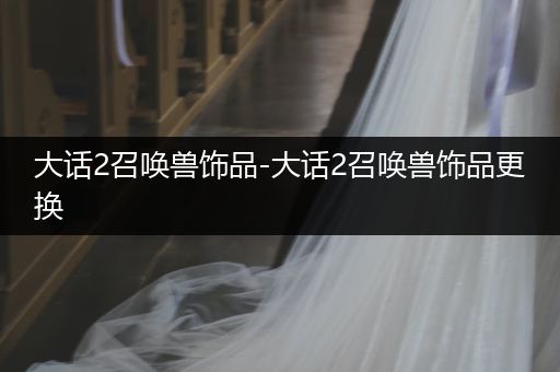 大话2召唤兽饰品-大话2召唤兽饰品更换